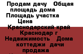 Продам дачу › Общая площадь дома ­ 72 › Площадь участка ­ 10 › Цена ­ 2 700 000 - Краснодарский край, Краснодар г. Недвижимость » Дома, коттеджи, дачи продажа   . Краснодарский край